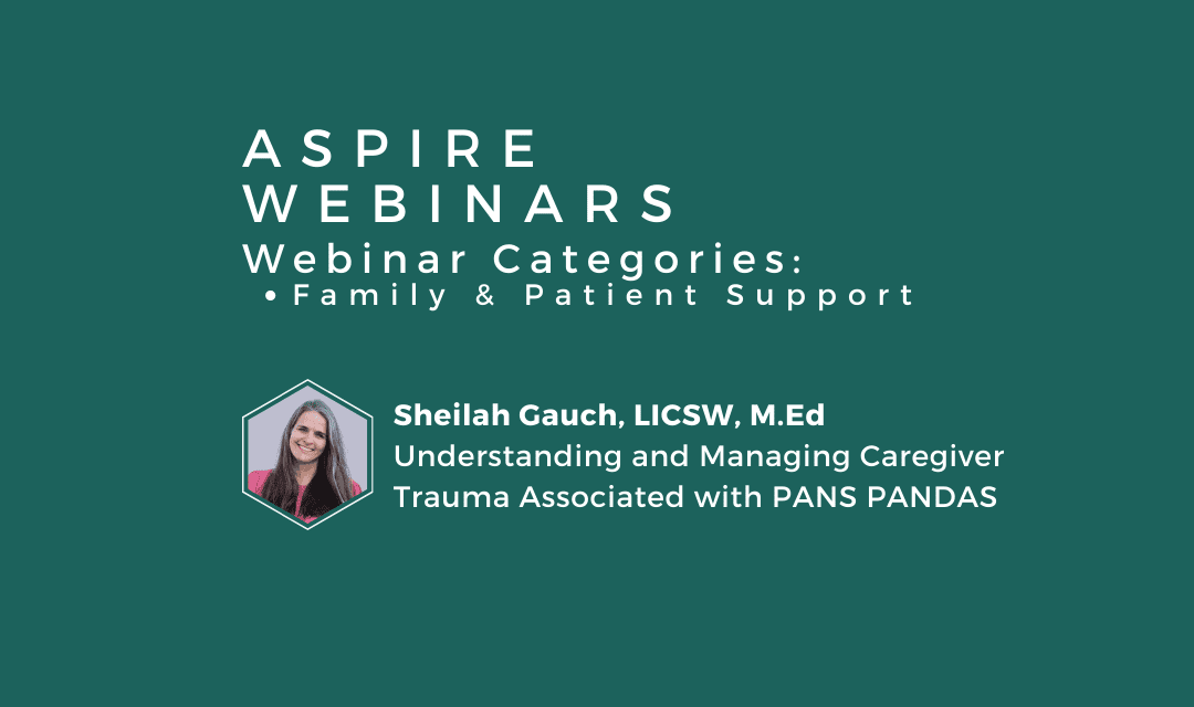 Webinar – Sheilah Gauch – Understanding and Managing Caregiver Trauma Associated with PANS PANDAS