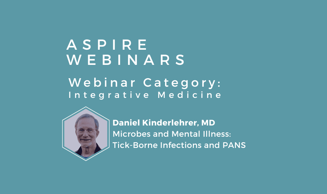 Webinar – Daniel A. Kinderlehrer, MD – Microbes and Mental Illness: Tick-Borne Infections and PANS