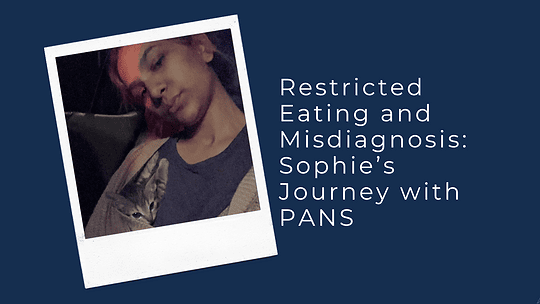 Restricted Eating and Misdiagnosis: Sophie’s Journey with PANS
