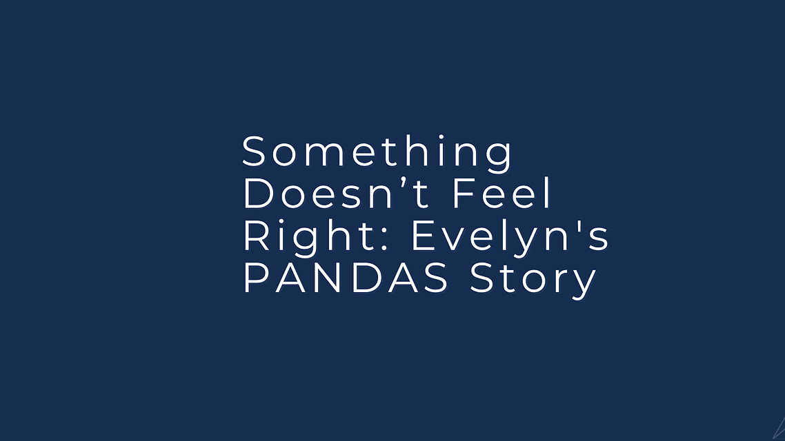 Something Doesn’t Feel Right: Evelyn’s PANDAS Story