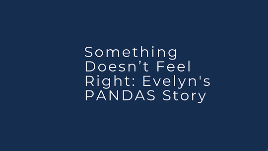 Something Doesn’t Feel Right: Evelyn’s PANDAS Story
