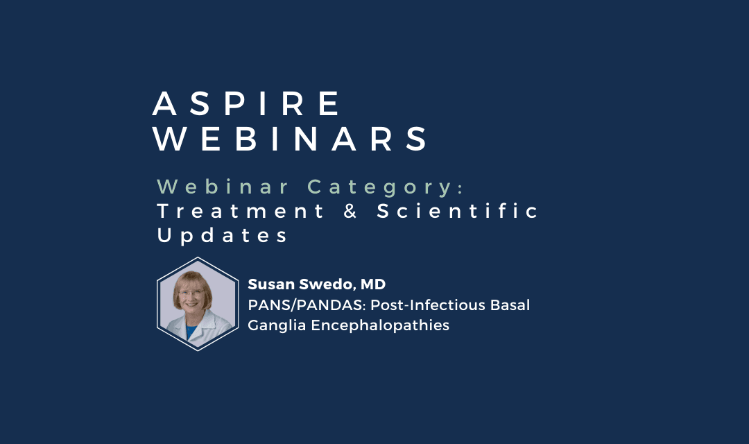 Webinar – Susan Swedo, MD – PANS and PANDAS Recognition, Diagnosis and Treatment of Acute-onset Neuropsychiatric Symptoms