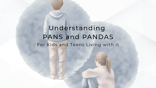 Understanding PANS and PANDAS: For Kids and Teens Who Have PANS/PANDAS