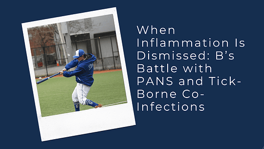 When Inflammation Is Dismissed: B’s Battle with PANS and Tick-Borne Co-Infections