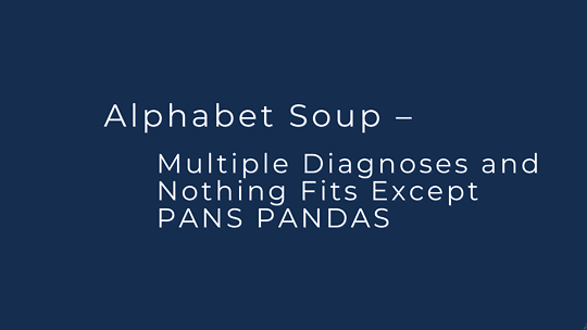 Alphabet Soup – Multiple Diagnoses and Nothing Fits Except PANS PANDAS